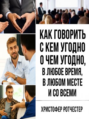 cover image of Как говорить с кем угодно о чем угодно, когда угодно, где угодно и со всеми.